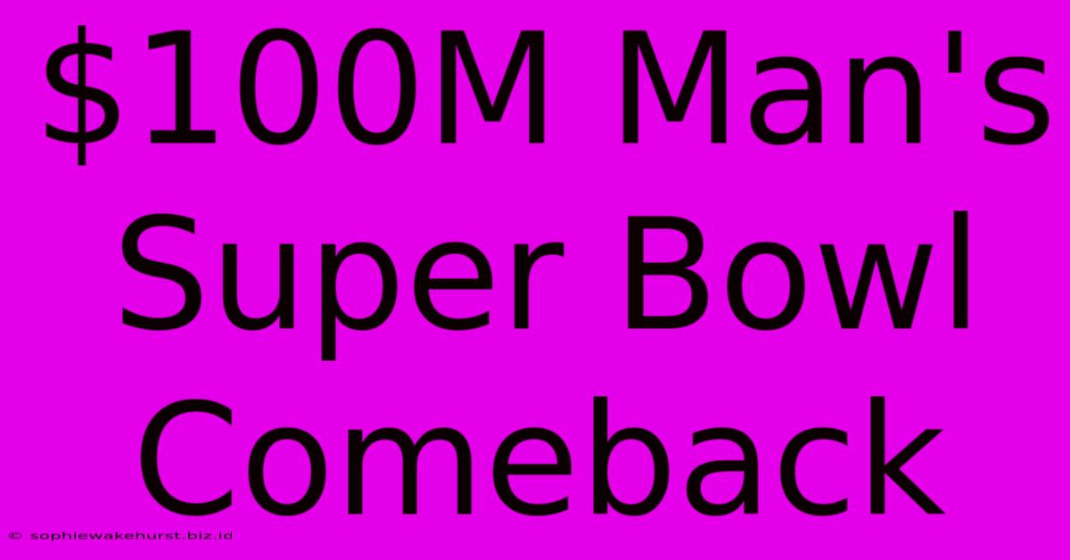 $100M Man's Super Bowl Comeback