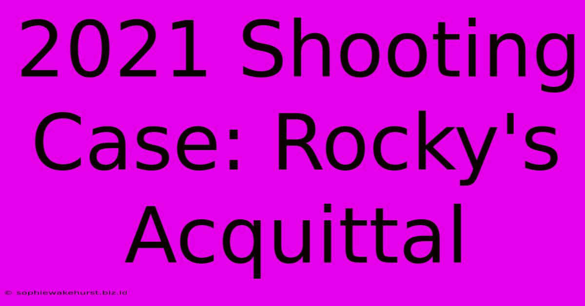 2021 Shooting Case: Rocky's Acquittal