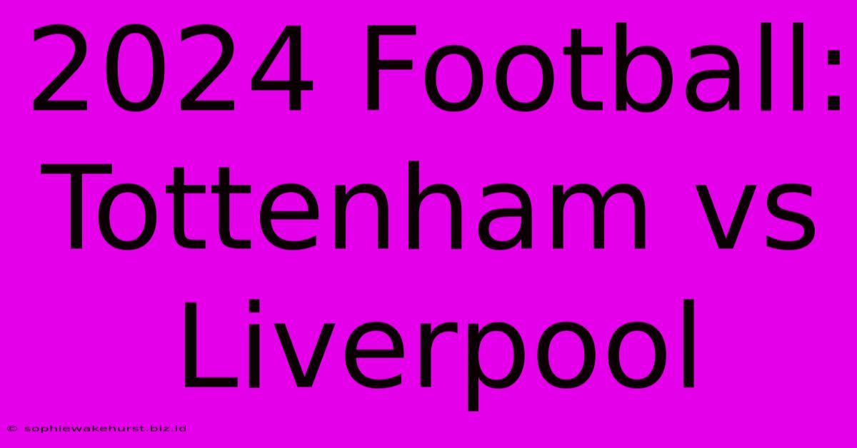 2024 Football: Tottenham Vs Liverpool