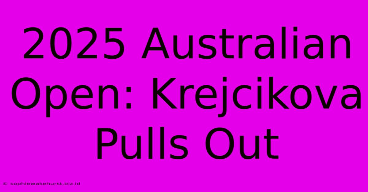 2025 Australian Open: Krejcikova Pulls Out