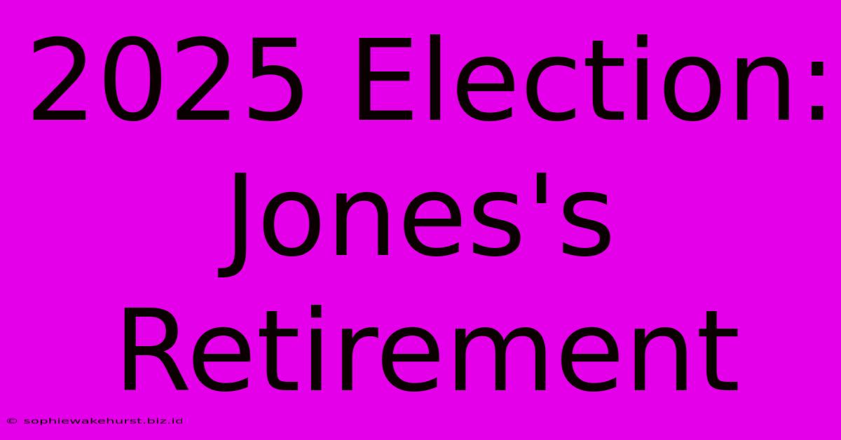 2025 Election: Jones's Retirement