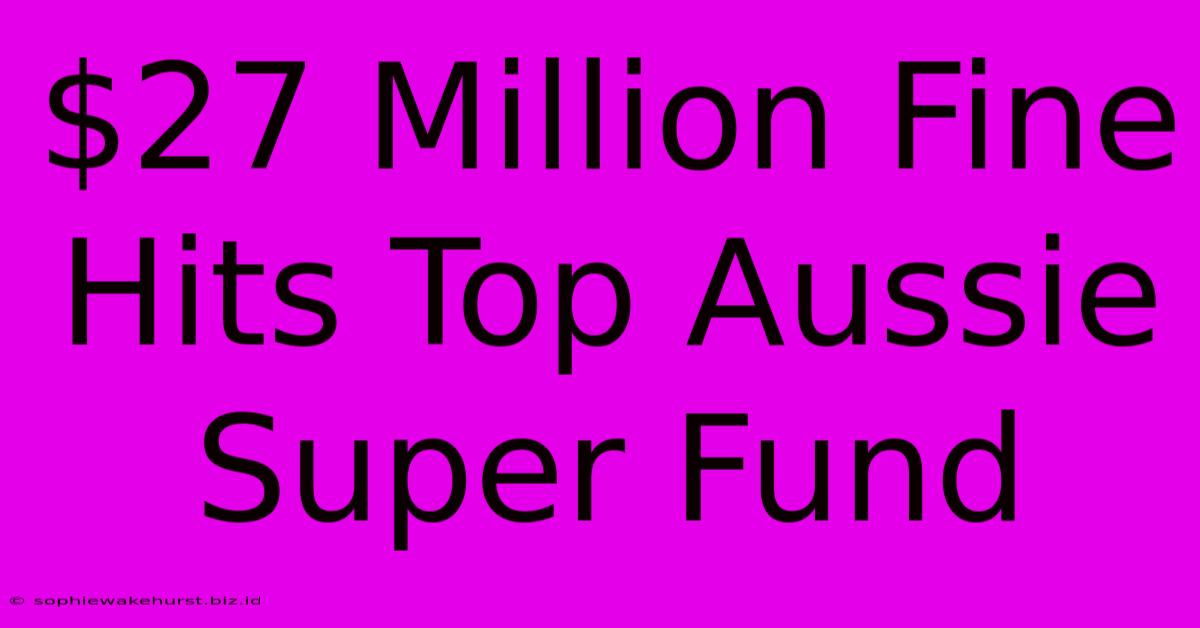 $27 Million Fine Hits Top Aussie Super Fund