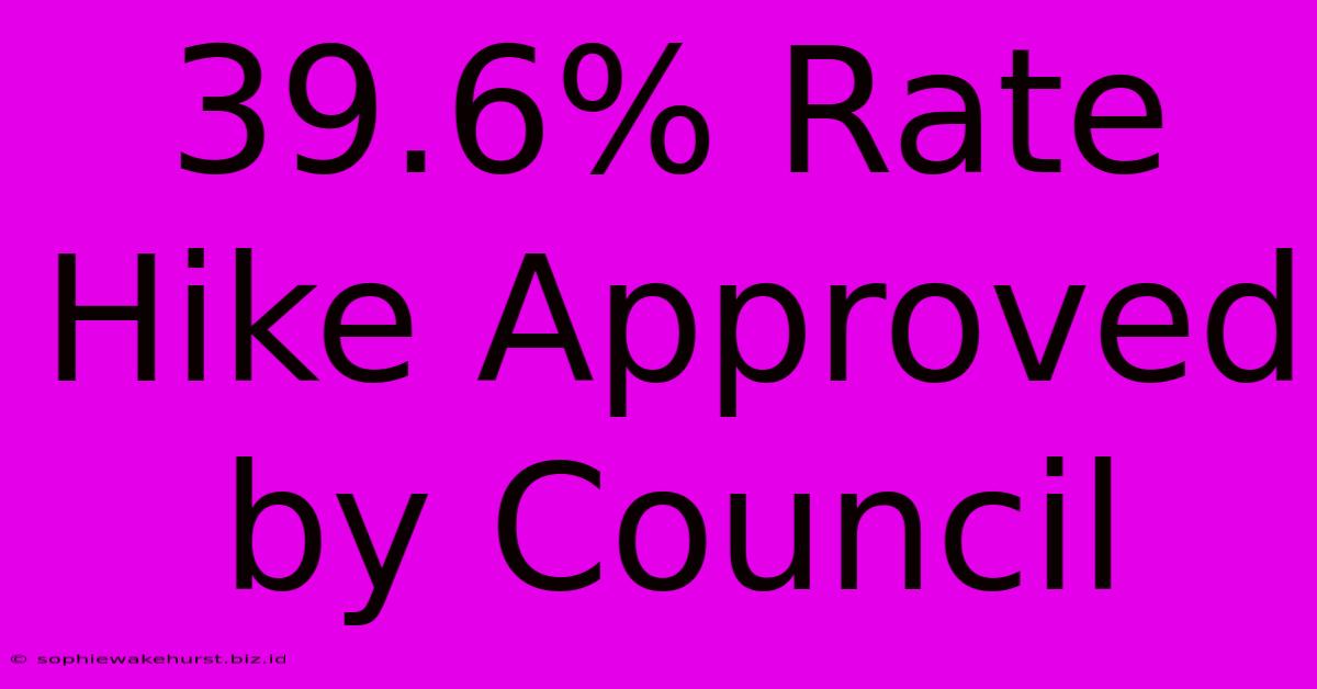 39.6% Rate Hike Approved By Council