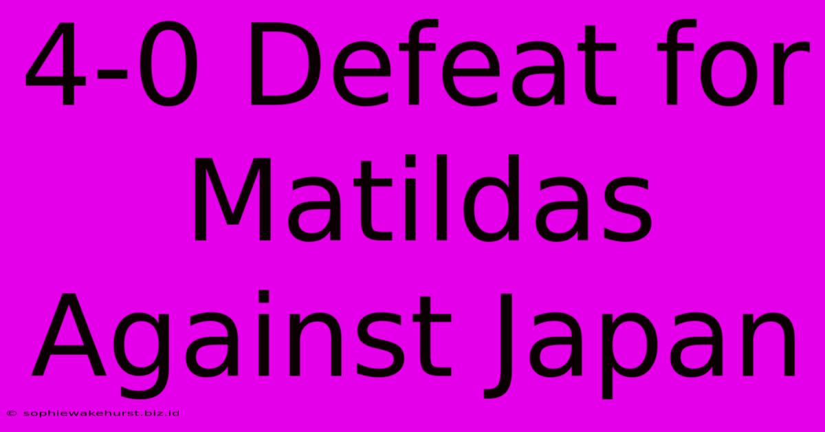 4-0 Defeat For Matildas Against Japan