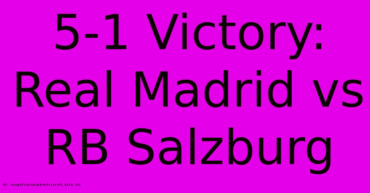 5-1 Victory: Real Madrid Vs RB Salzburg