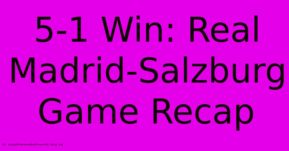 5-1 Win: Real Madrid-Salzburg Game Recap