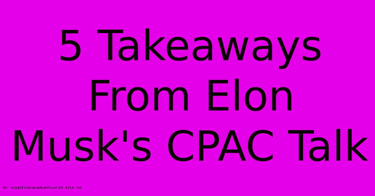 5 Takeaways From Elon Musk's CPAC Talk