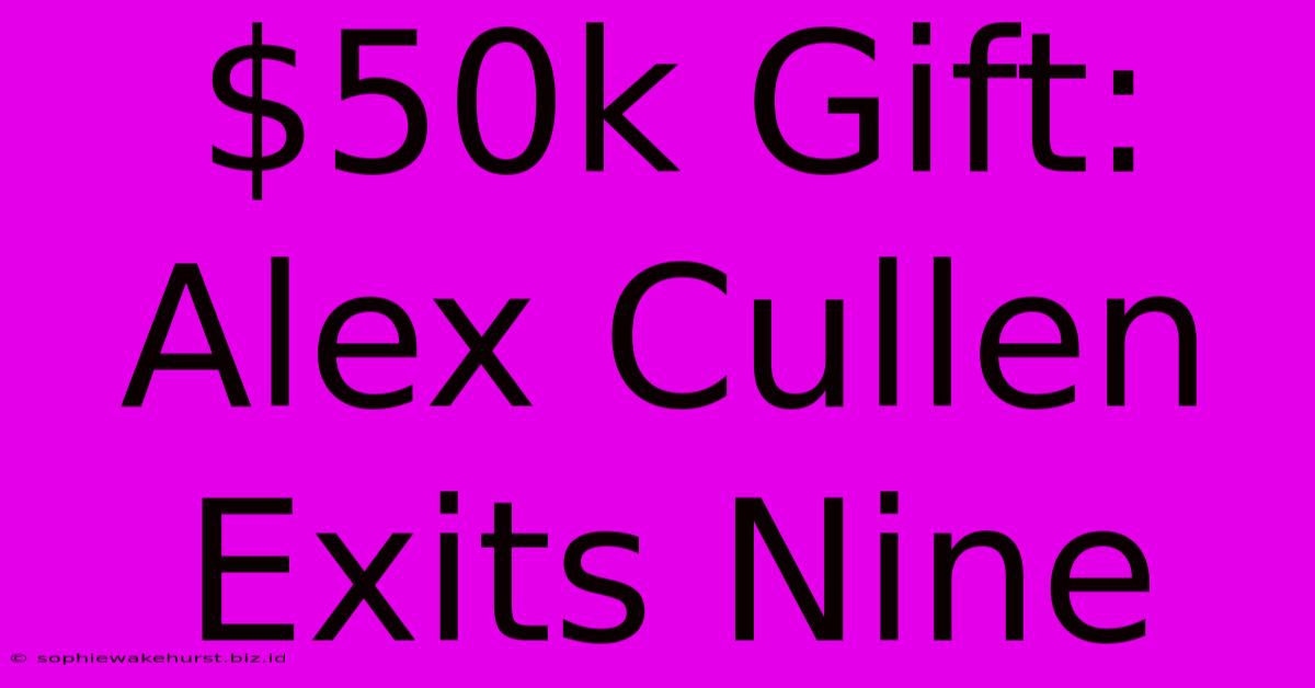 $50k Gift: Alex Cullen Exits Nine