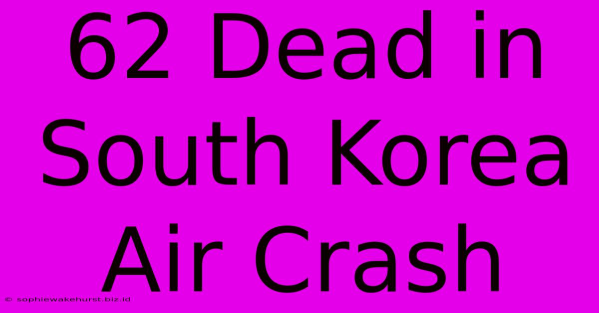 62 Dead In South Korea Air Crash