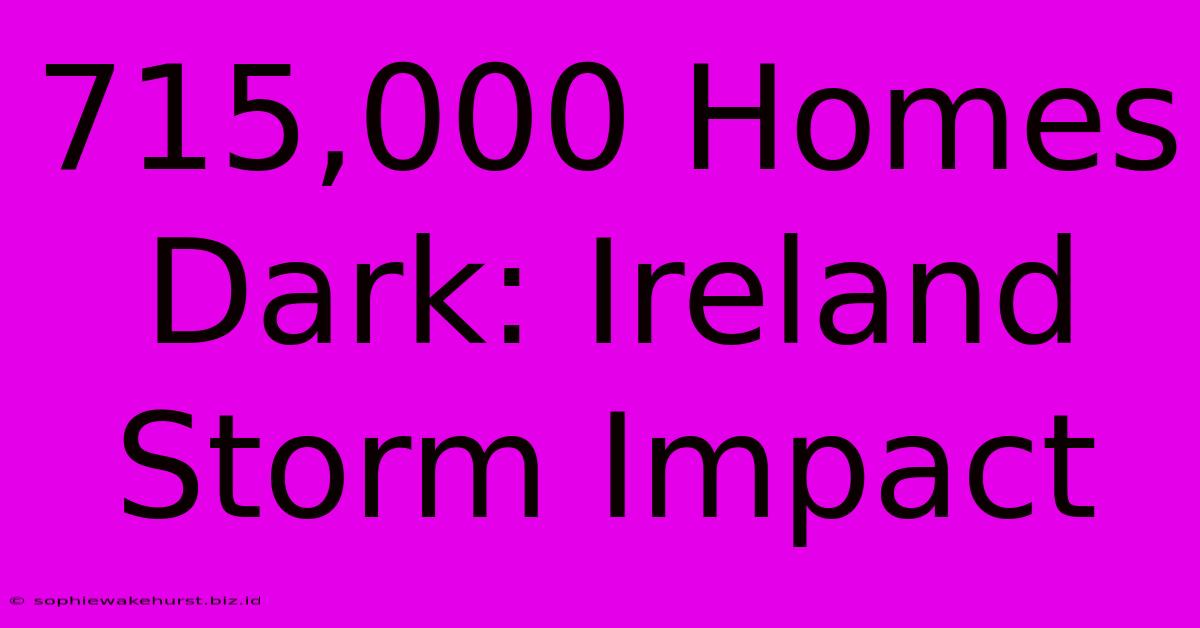 715,000 Homes Dark: Ireland Storm Impact