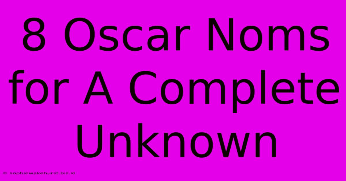 8 Oscar Noms For A Complete Unknown