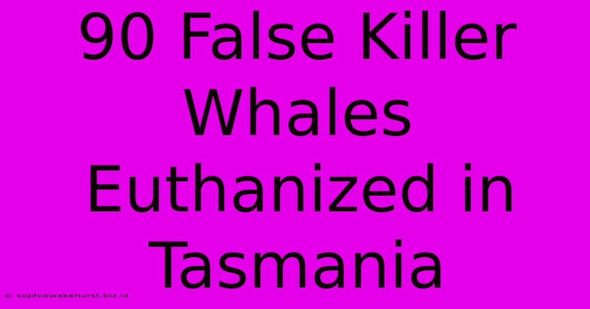 90 False Killer Whales Euthanized In Tasmania