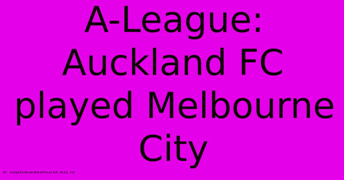 A-League: Auckland FC Played Melbourne City