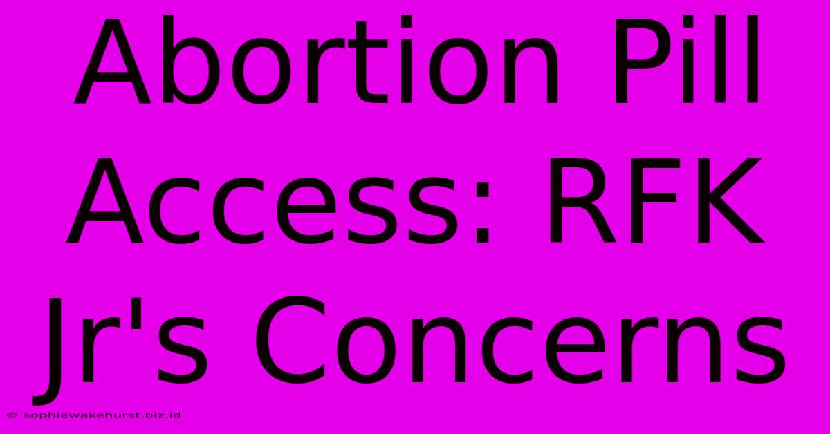 Abortion Pill Access: RFK Jr's Concerns