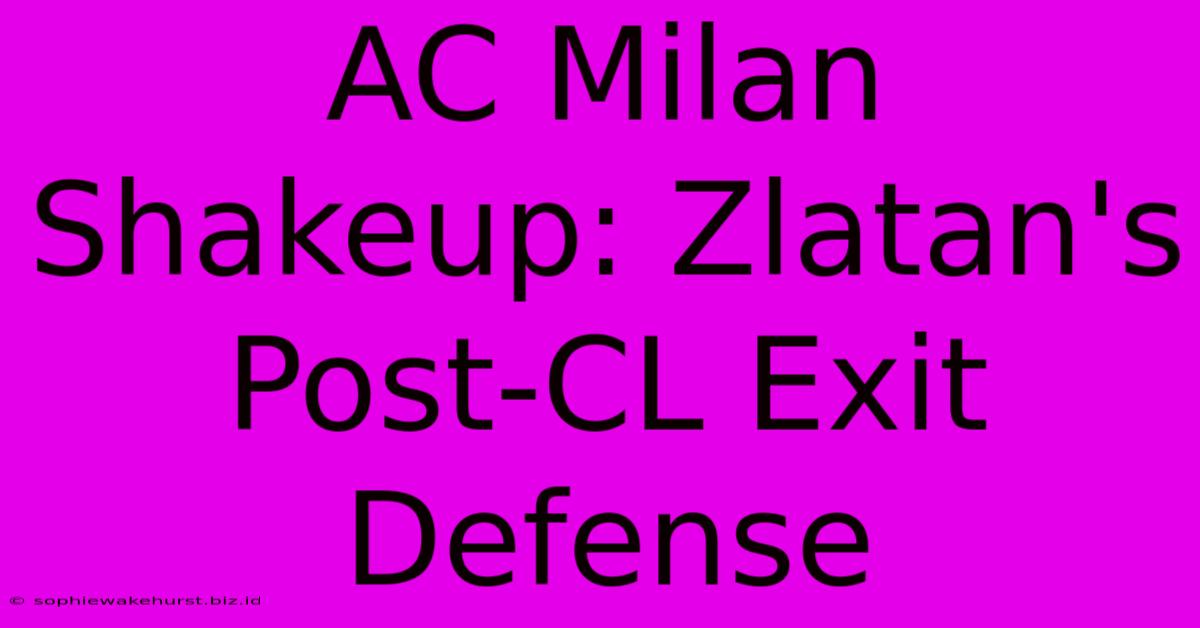 AC Milan Shakeup: Zlatan's Post-CL Exit Defense