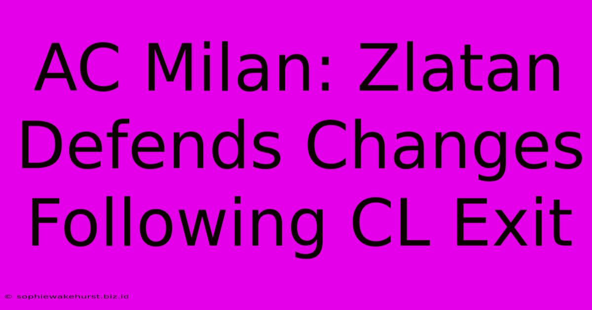 AC Milan: Zlatan Defends Changes Following CL Exit