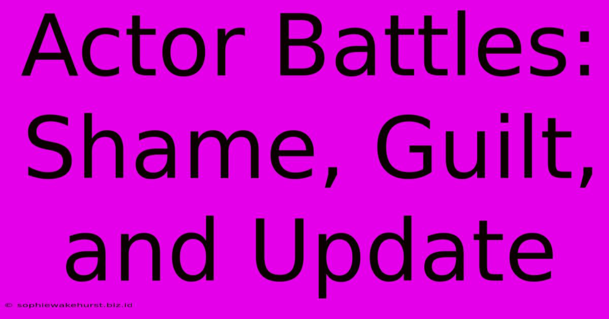 Actor Battles: Shame, Guilt, And Update