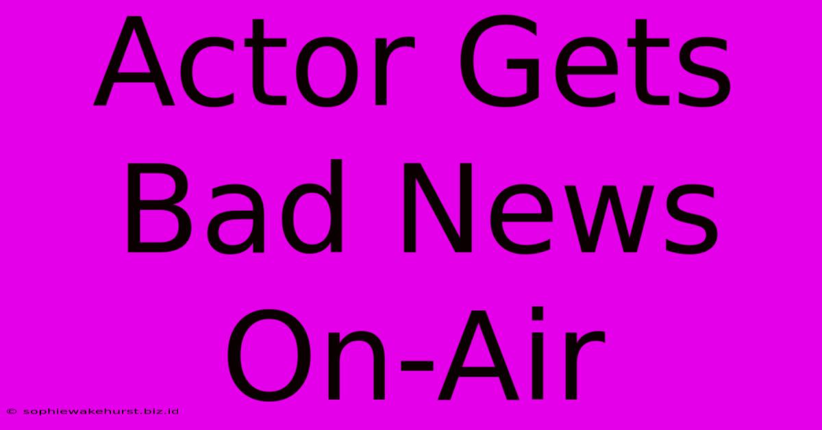 Actor Gets Bad News On-Air