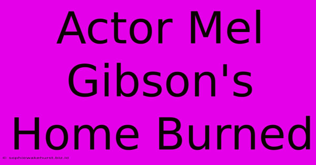 Actor Mel Gibson's Home Burned