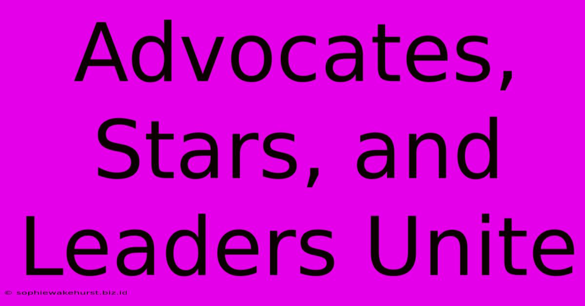 Advocates, Stars, And Leaders Unite