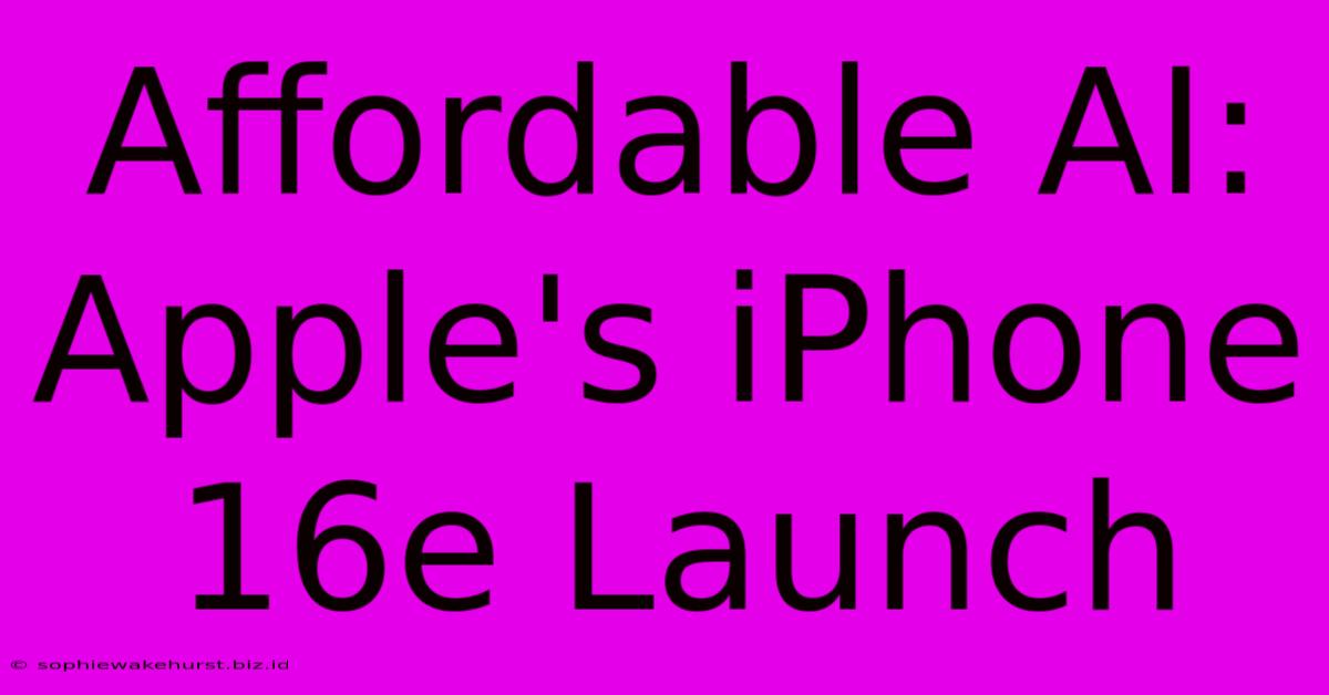 Affordable AI: Apple's IPhone 16e Launch