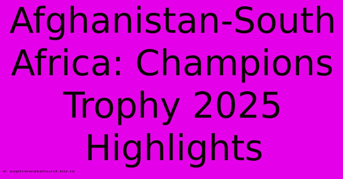 Afghanistan-South Africa: Champions Trophy 2025 Highlights