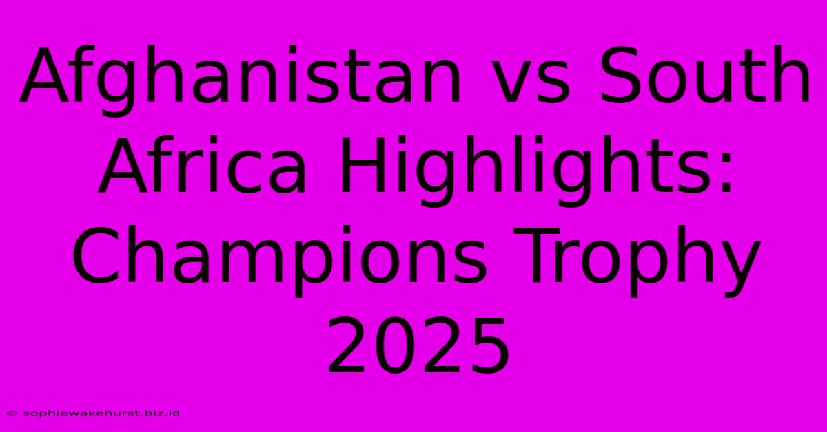 Afghanistan Vs South Africa Highlights: Champions Trophy 2025