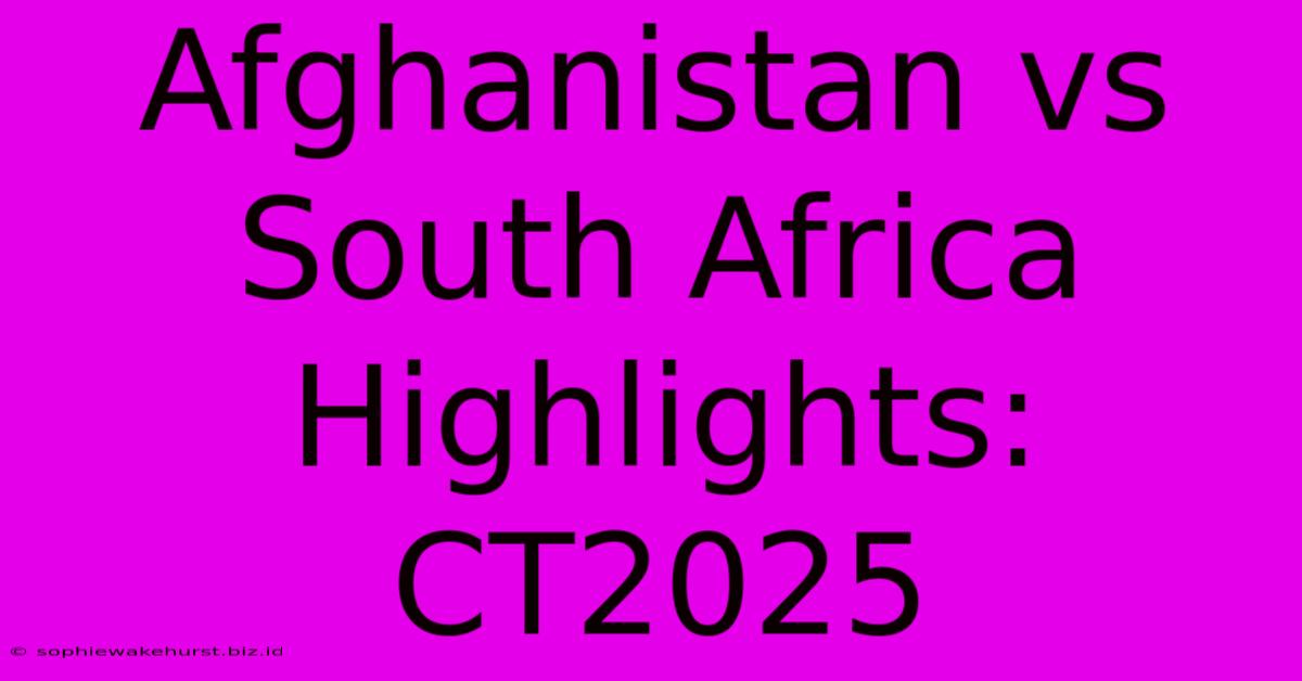 Afghanistan Vs South Africa Highlights: CT2025