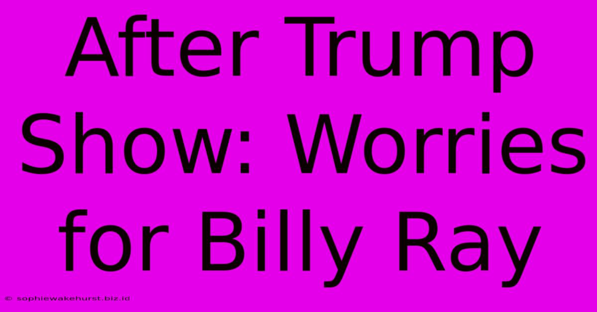 After Trump Show: Worries For Billy Ray