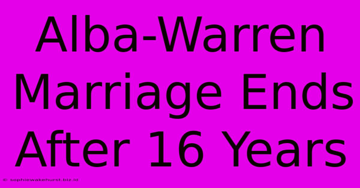 Alba-Warren Marriage Ends After 16 Years