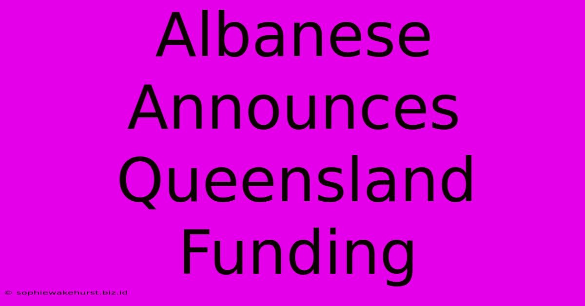 Albanese Announces Queensland Funding