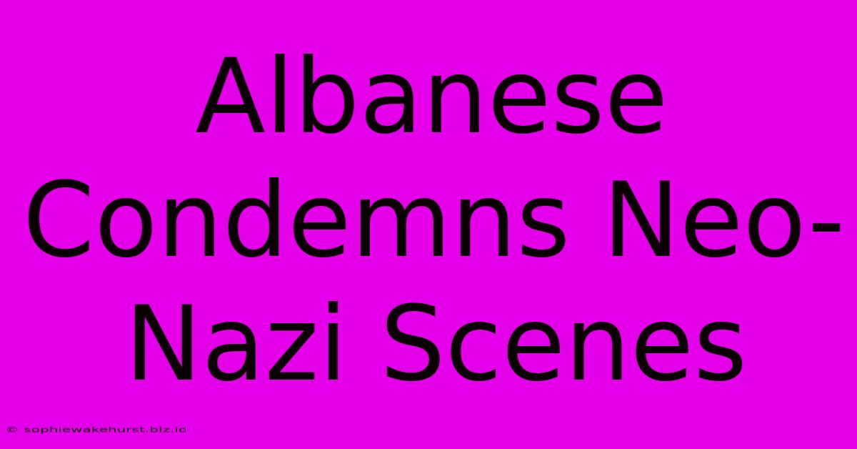 Albanese Condemns Neo-Nazi Scenes