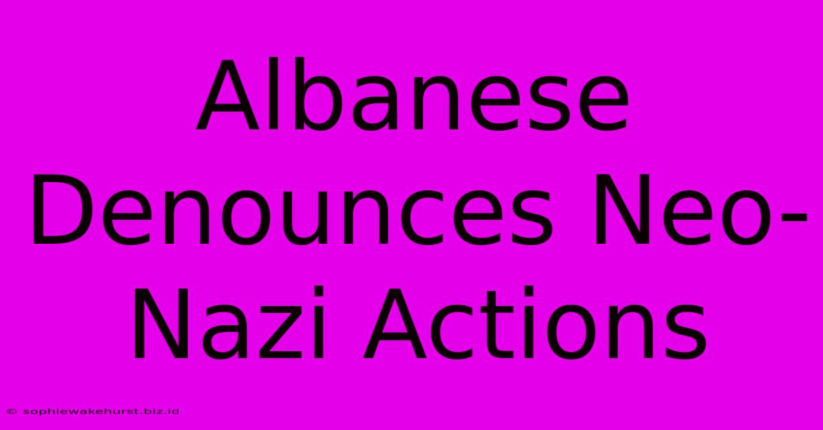 Albanese Denounces Neo-Nazi Actions