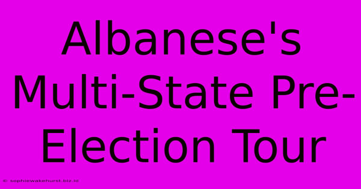 Albanese's Multi-State Pre-Election Tour