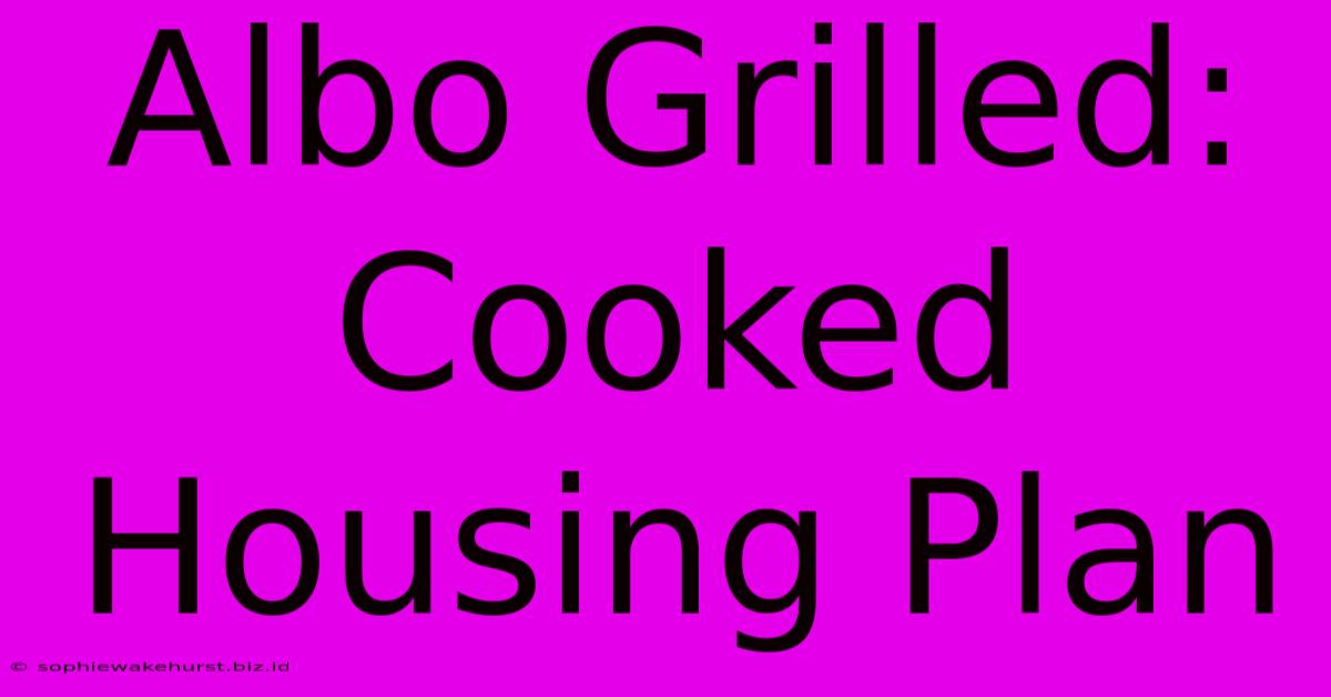 Albo Grilled: Cooked Housing Plan