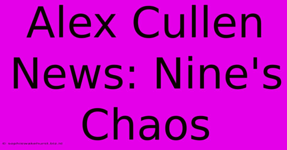 Alex Cullen News: Nine's Chaos