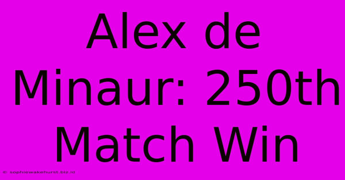 Alex De Minaur: 250th Match Win