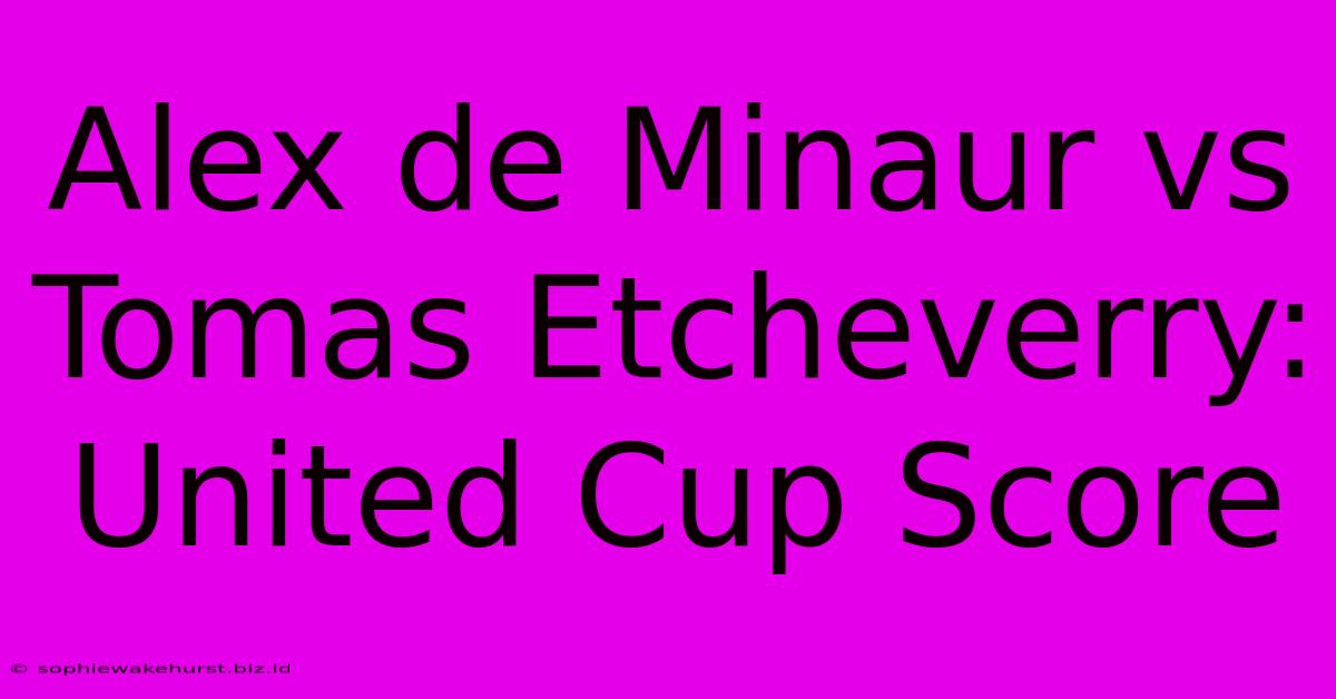 Alex De Minaur Vs Tomas Etcheverry: United Cup Score