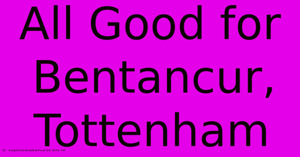 All Good For Bentancur, Tottenham