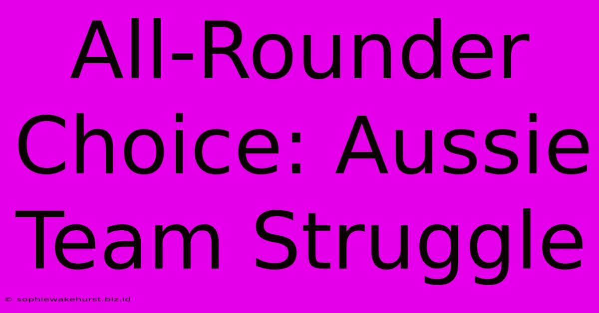 All-Rounder Choice: Aussie Team Struggle