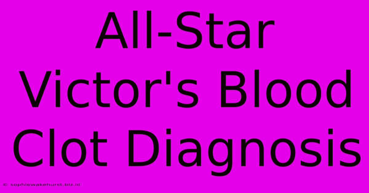 All-Star Victor's Blood Clot Diagnosis