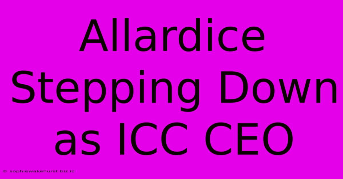 Allardice Stepping Down As ICC CEO