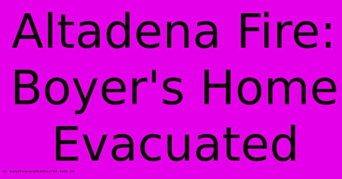 Altadena Fire: Boyer's Home Evacuated