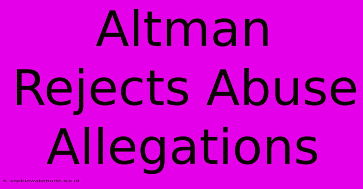 Altman Rejects Abuse Allegations