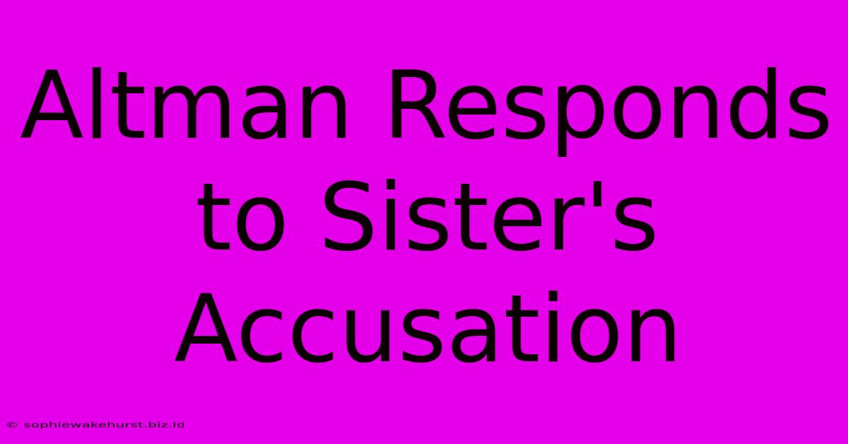 Altman Responds To Sister's Accusation