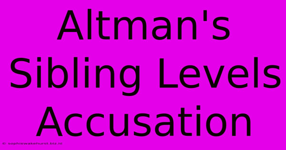 Altman's Sibling Levels Accusation