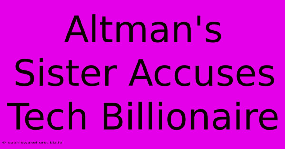 Altman's Sister Accuses Tech Billionaire