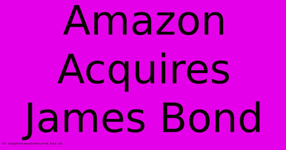 Amazon Acquires James Bond