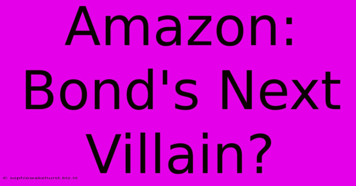 Amazon: Bond's Next Villain?