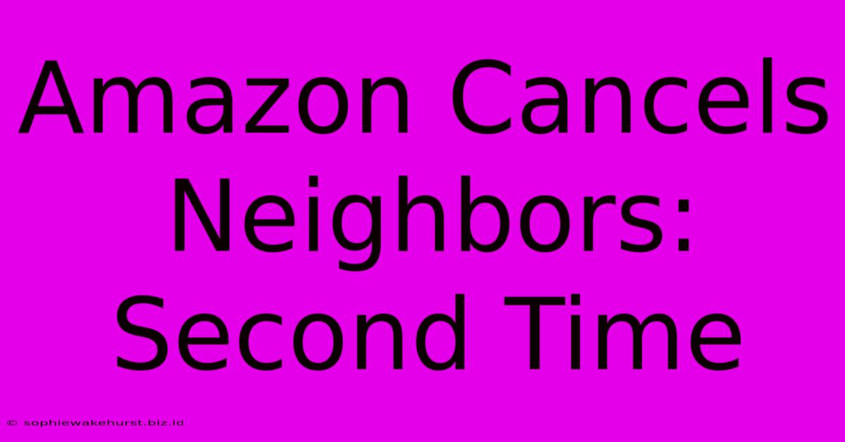 Amazon Cancels Neighbors: Second Time